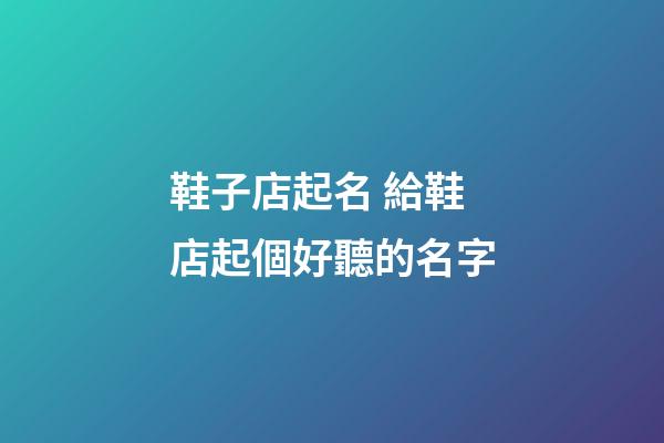 鞋子店起名 給鞋店起個好聽的名字